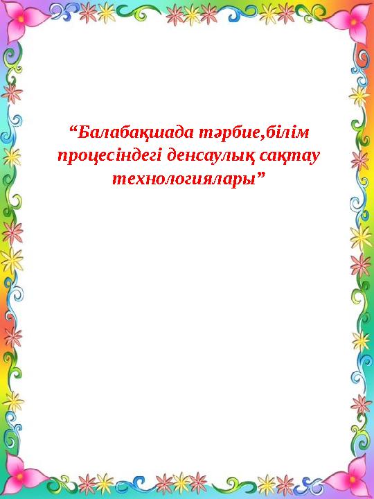 “ Балабақшада тәрбие,білім процесіндегі денсаулық сақтау технологиялары”