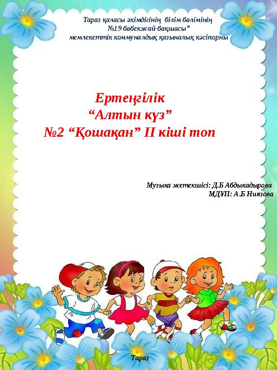 Тараз қаласы әкімдігінің білім бөлімінің № 19 бөбекжай-бақшасы” мемлекеттік коммуналдық қазыналық кәсіпорны Ертеңгілік “ Алтын