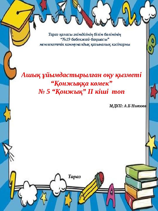 Тараз қаласы әкімдігінің білім бөлімінің “№ 19 бөбекжай-бақшасы” мемлекеттік коммуналдық қазыналық кәсіпорны Ашық ұйымдастырылға