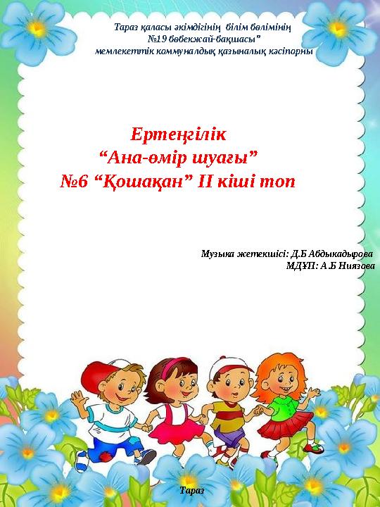 Тараз қаласы әкімдігінің білім бөлімінің № 19 бөбекжай-бақшасы” мемлекеттік коммуналдық қазыналық кәсіпорны Ертеңгілік “ Ана-ө