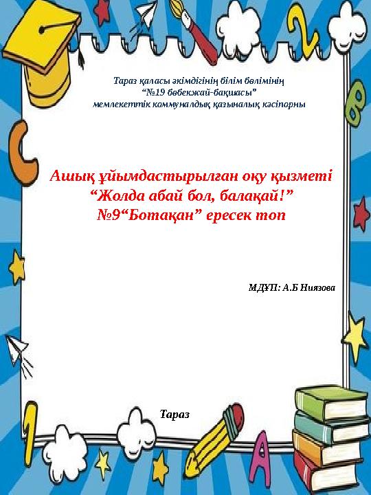 Тараз қаласы әкімдігінің білім бөлімінің “№ 19 бөбекжай-бақшасы” мемлекеттік коммуналдық қазыналық кәсіпорны Ашық ұйымдастырылға