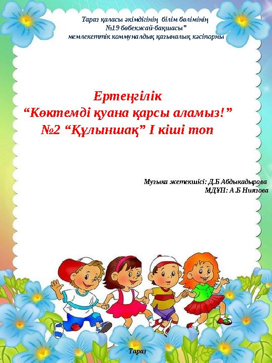 Тараз қаласы әкімдігінің білім бөлімінің № 19 бөбекжай-бақшасы” мемлекеттік коммуналдық қазыналық кәсіпорны Ертеңгілік “ Көкте