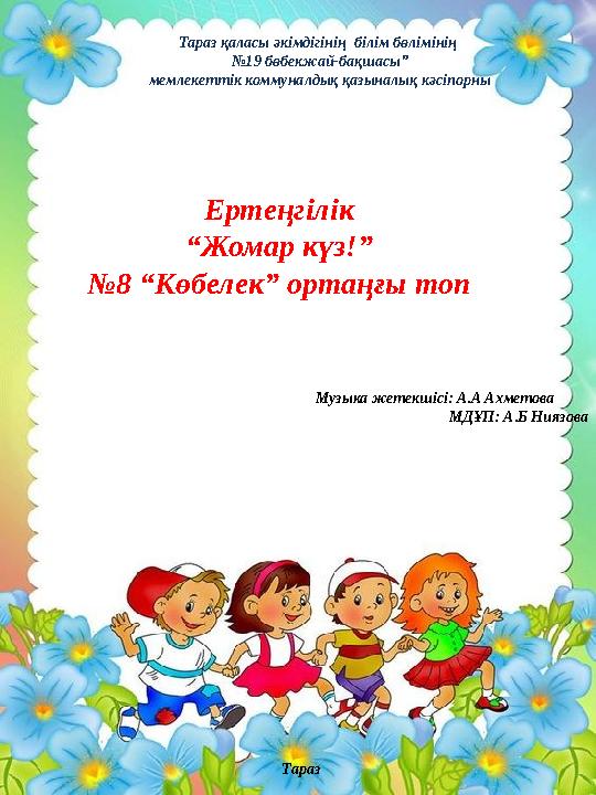 Тараз қаласы әкімдігінің білім бөлімінің № 19 бөбекжай-бақшасы” мемлекеттік коммуналдық қазыналық кәсіпорны Ертеңгілік “ Жомар