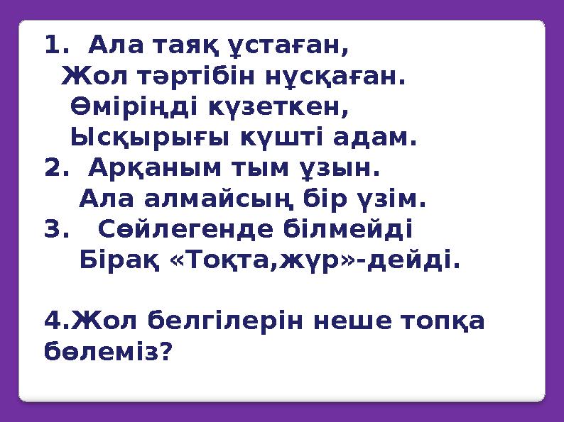 1. Ала таяқ ұстаған, Жол тәртібін нұсқаған. Өміріңді күзеткен, Ысқырығы күшті адам. 2. Арқаным тым ұзын. Ала а