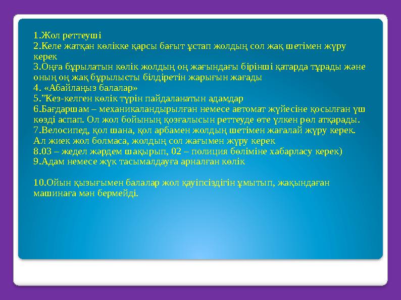 1.Ж ол реттеуші 2.Келе жатқан көлікке қарсы бағыт ұстап жолдың сол жақ шетімен жүру керек 3.Оңға бұрылатын көлік жолдың оң жағы