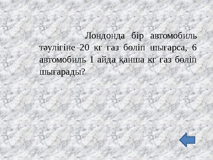 Лондонда бір автомобиль тәулігіне 20 кг газ бөліп шығарса, 6 автомобиль 1 айда қанша кг газ бөліп