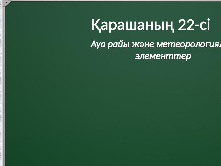 Қарашаның 22-сі Ауа райы және метеорологиялық элементтер