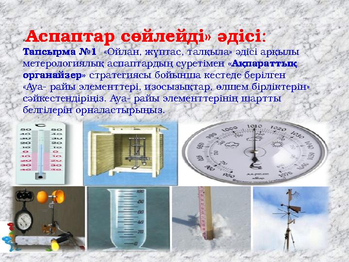 « Аспаптар сөйлейді» әдісі : Тапсырма №1 «Ойлан, жұптас, талқыла» әдісі арқылы м етерологиялық аспаптардың суреті мен «Ақпа