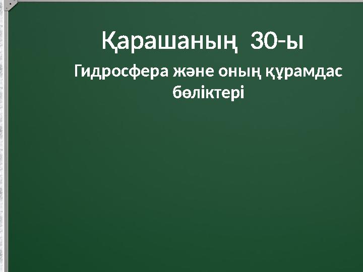 Қарашаның 30-ы Гидросфера және оның құрамдас бөліктері