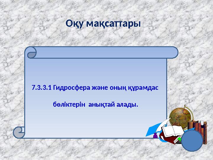 7.3.3.1 Гидросфера және оның құрамдас бөліктерін анықтай алады. Оқу мақсаттары