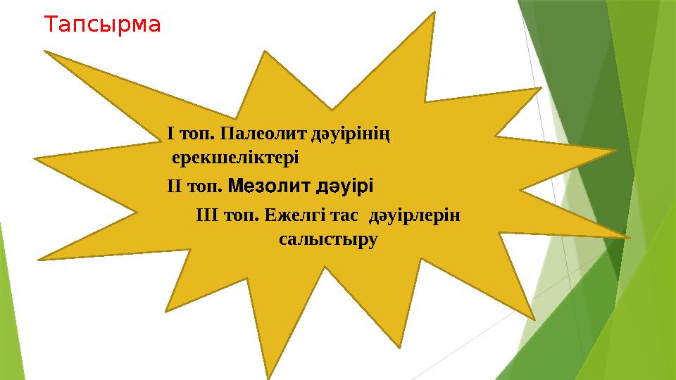 I топ. Палеолит дәуірінің ерекшеліктері II топ. Мезолит дәуірі III топ. Ежелгі тас дәуірлерін салыс