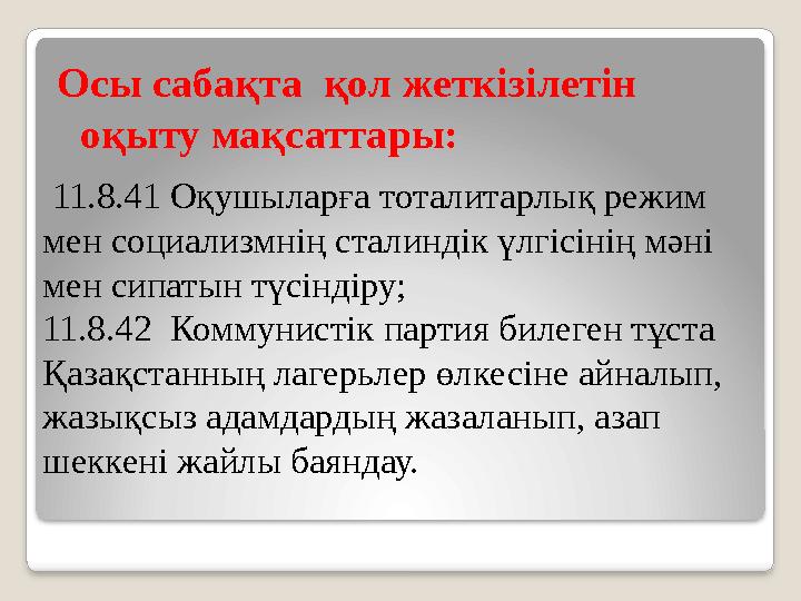 11.8.41 Оқушыларға тоталитарлық режим мен социализмнің сталиндік үлгісінің мәні мен сипатын түсіндіру; 11.8.42 Коммунистік