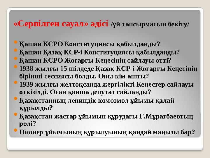 «Серпілген сауал» әдісі /үй тапсырмасын бекіту/  Қашан КСРО Конституциясы қабылданды?  Қашан Қазақ КСР-і Конституциясы қабылд