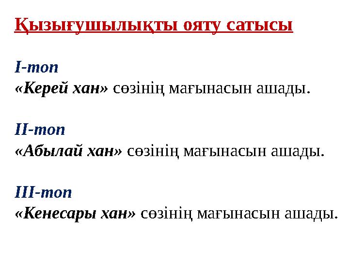 Қызығушылықты ояту сатысы І-топ «Керей хан» сөзінің мағынасын ашады. ІІ-топ «Абылай хан»