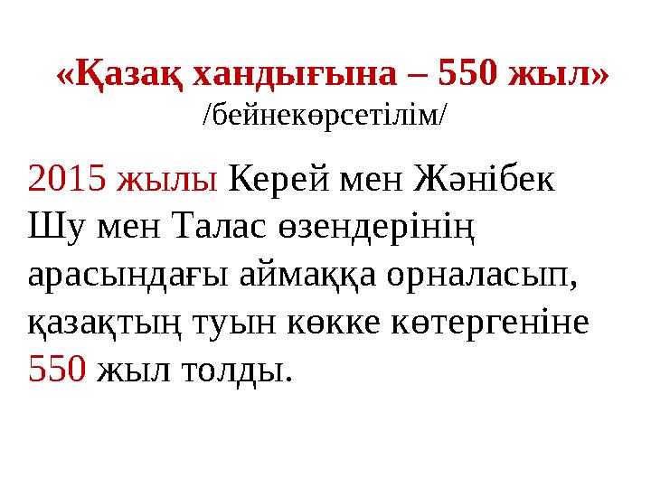 «Қазақ хандығына – 550 жыл» /бейнекөрсетілім/ 2015 жылы Керей мен Жәнібек Шу мен Талас өзендерінің арасындағы аймаққа орнал