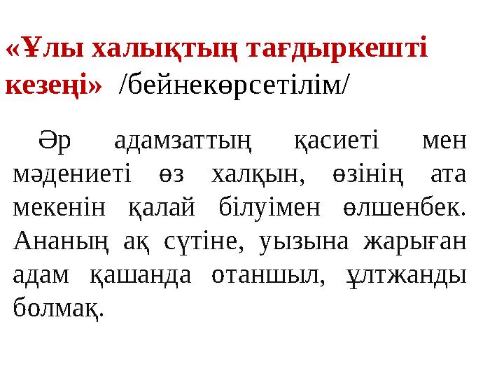 «Ұлы халықтың тағдыркешті кезеңі» /бейнекөрсетілім/ Әр адамзаттың қасиеті мен мәдениеті өз халқын, өзінің ата мекенін