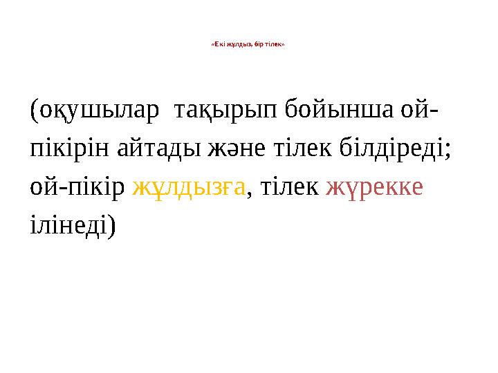 «Екі жұлдыз, бір тілек» (оқушылар тақырып бойынша ой- пікірін айтады және тілек білдіреді; ой-пікір жұлдызға , тілек жүре