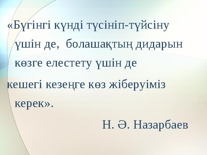 «Бүгінгі күнді түсініп-түйсіну үшін де, болашақтың дидарын көзге елестету үшін де кешегі кезеңге көз жіберуіміз керек».