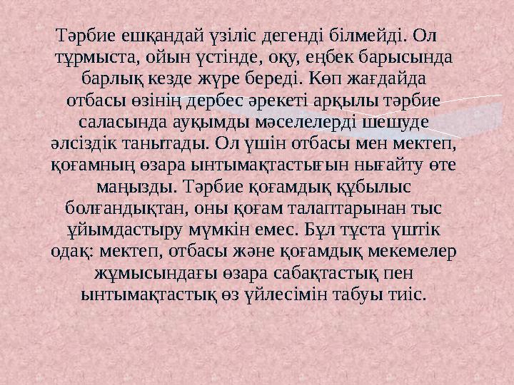 Тәрбие ешқандай үзіліс дегенді білмейді. Ол тұрмыста, ойын үстінде, оқу, еңбек барысында барлық кезде жүре береді. Көп ж