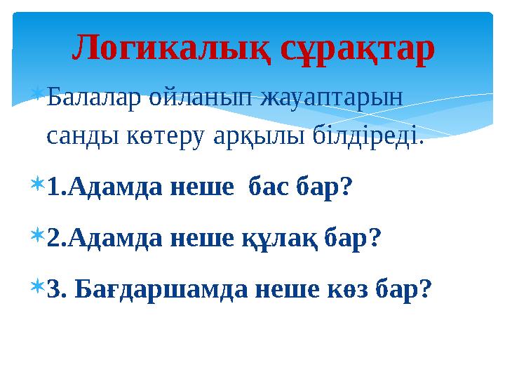 Логикалық сұрақтар  Балалар ойланып жауаптарын санды көтеру арқылы білдіреді.  1.Адамда неше бас бар?  2.Адамда неше құлақ