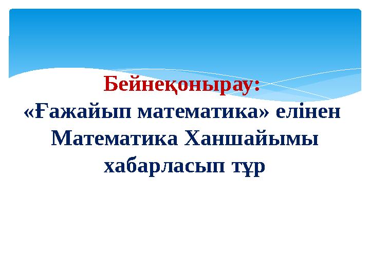 Бейнеқонырау: «Ғажайып математика» елінен Математика Ханшайымы хабарласып тұр