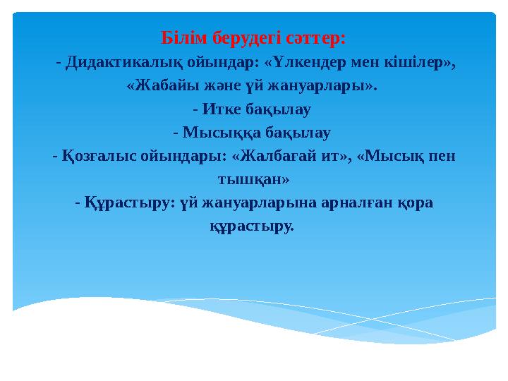Білім берудегі сәттер: - Дидактикалық ойындар: «Үлкендер мен кішілер», «Жабайы және үй жануарлары». - Итке бақылау - Мысыққа