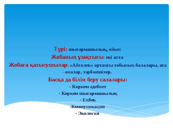 Түрі: шығармашылық, ойын Жобаның ұзақтығы : екі апта Жобаға қатысушылар : «Айгөлек» ортаңғы тобының балалары, ата –аналар
