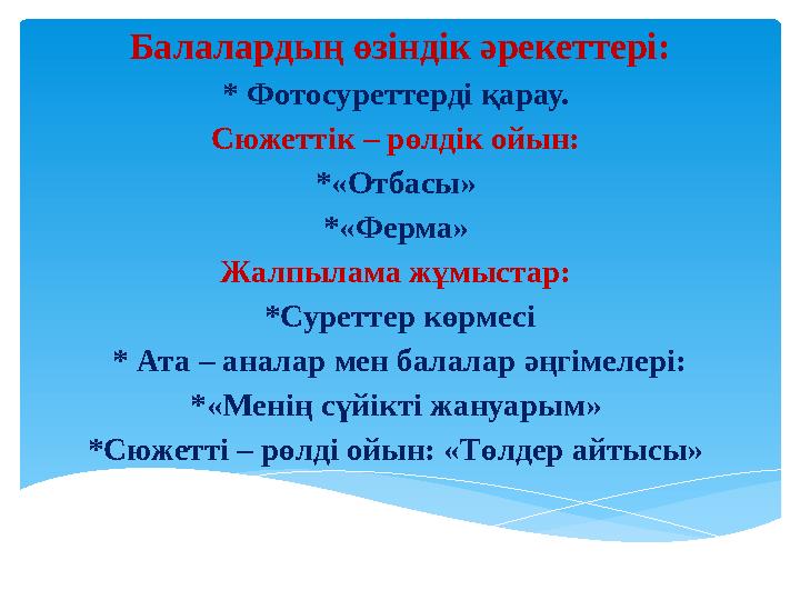 Балалардың өзіндік әрекеттері: * Фотосуреттерді қарау. Сюжеттік – рөлдік ойын: *«Отбасы» *«Ферма» Жалпылама жұмыстар: *Суре