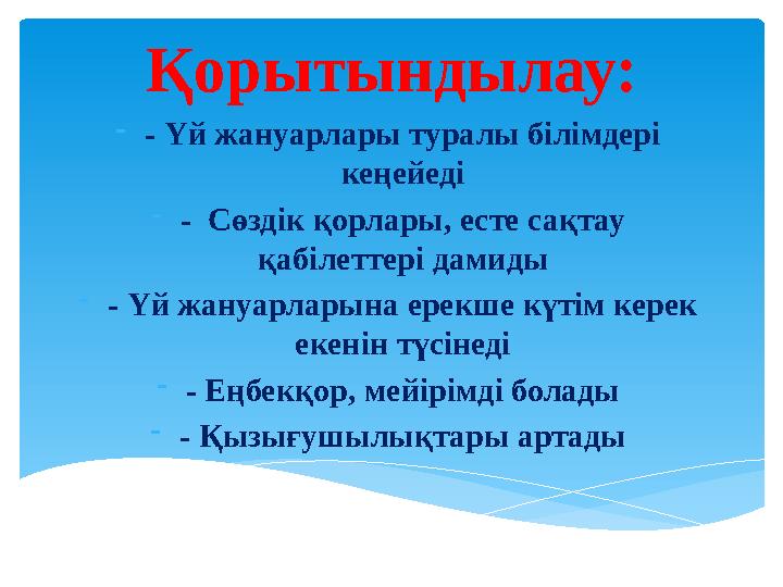 Қорытындылау: - - Үй жануарлары туралы білімдері кеңейеді - - Сөздік қорлары, есте сақтау қабілеттері дамиды - - Үй жануарлар