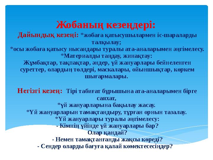 Жобаның кезеңдері: Дайындық кезеңі: *жобаға қатысушылармен іс-шараларды талқылау; *осы жобаға қатысу нысандары туралы ата-ан