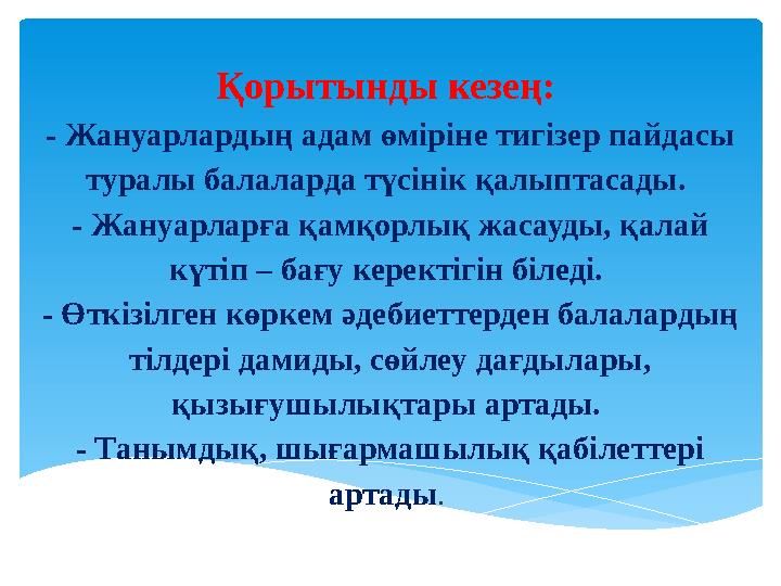 Қорытынды кезең: - Жануарлардың адам өміріне тигізер пайдасы туралы балаларда түсінік қалыптасады. - Жануарларға қамқорлық жа