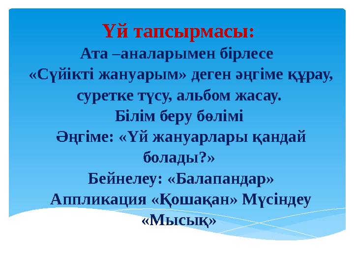 Үй тапсырмасы: Ата –аналарымен бірлесе «Сүйікті жануарым» деген әңгіме құрау, суретке түсу, альбом жасау. Білім беру бөлімі