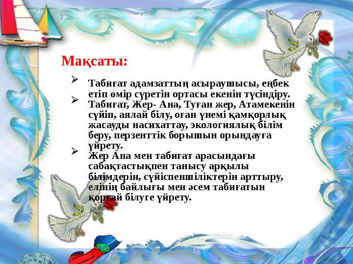 Мақсаты:  Табиғат адамзаттың асыраушысы, еңбек етіп өмір сүретін ортасы екенін түсіндіру.  Табиғ