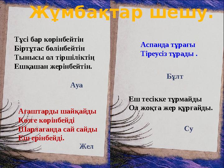 Тұсі бар көрінбейтін Біртұтас бөлінбейтін Тынысы ол тіршіліктің Ешқашан жерінбейтін. Ағаштарды шайқайды Көзге көрінбейді Шарлаға