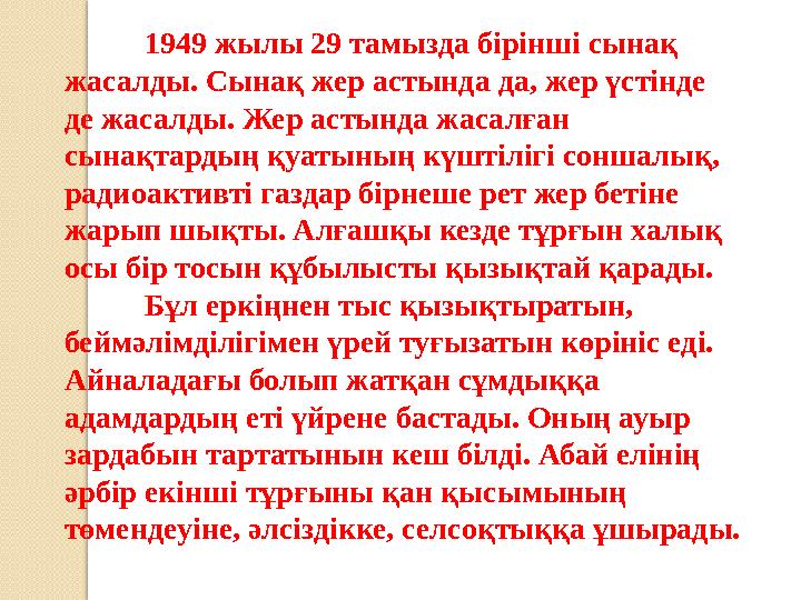 1949 жылы 29 тамызда бірінші сынақ жасалды. Сынақ жер астында да, жер үстінде де жасалды. Жер астында жасалған сынақтардың қу