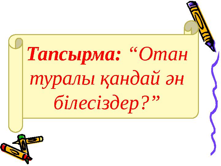 Тапсырма: “Отан туралы қандай ән білесіздер?”