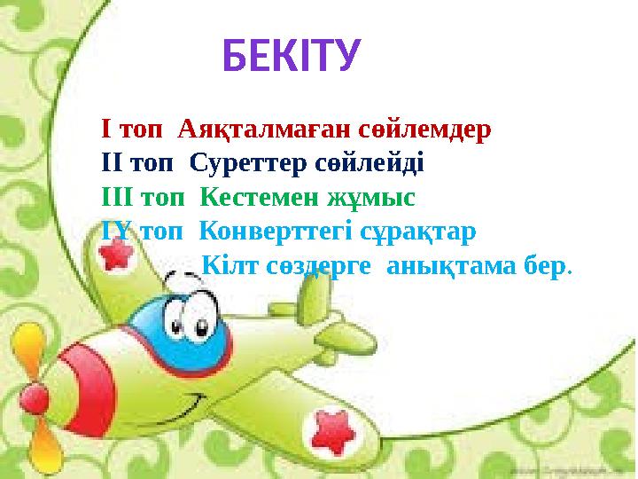 БЕКІТУ І топ Аяқталмаған сөйлемдер ІІ топ Суреттер сөйлейді ІІІ топ Кестемен жұмыс ІҮ топ Конверттегі сұрақтар