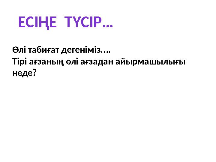 ЕСІҢЕ ТҮСІР… Өлі табиғат дегеніміз.... Т ірі ағзаның өлі ағзадан айырмашылығы неде?