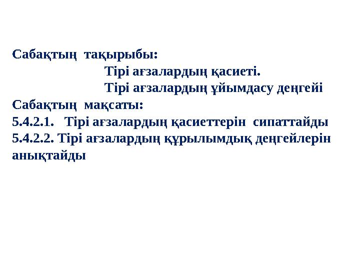 Сабақтың тақырыбы: Тірі ағзалардың қасиеті. Тірі ағзалардың ұйымдасу деңгейі Сабақтың мақсаты: 5.4.2.1.