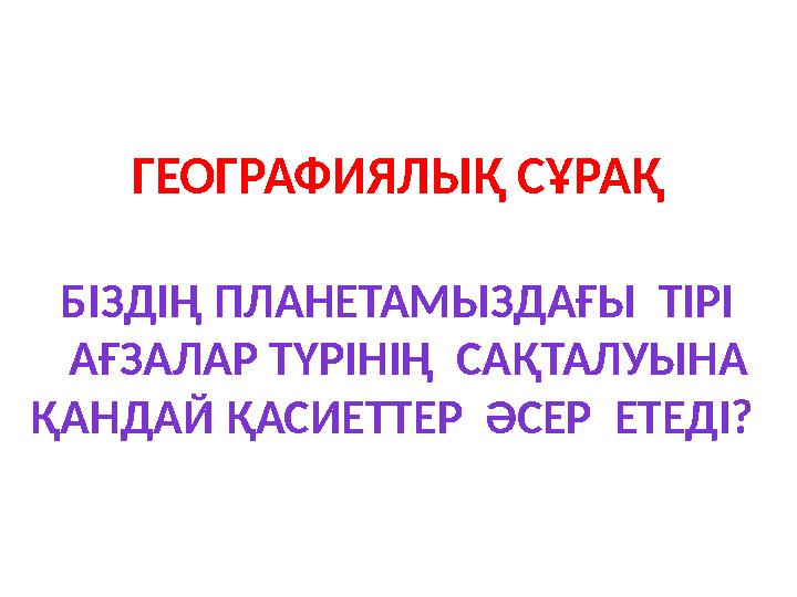 ГЕОГРАФИЯЛЫҚ СҰРАҚ БІЗДІҢ ПЛАНЕТАМЫЗДАҒЫ ТІРІ АҒЗАЛАР ТҮРІНІҢ САҚТАЛУЫНА ҚАНДАЙ ҚАСИЕТТЕР ӘСЕР ЕТЕДІ?