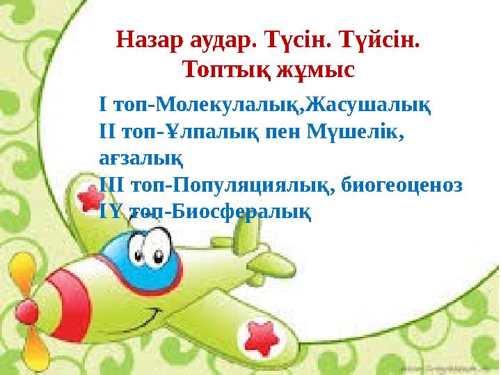 І топ-Молекулалық,Жасушалық ІІ топ-Ұлпалық пен Мүшелік, ағзалық ІІІ топ-Популяциялық, биогеоценоз ІҮ топ-Биосфералық Назар ауд