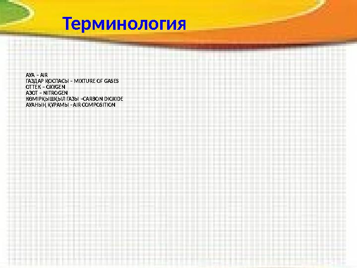 АУА – AIR ГАЗДАР ҚОСПАСЫ – MIXTURE OF GASES ОТТЕК – OXYGEN АЗОТ – NITROGEN КӨМІРҚЫШҚЫЛ ГАЗЫ – CARBON DIOXIDE АУАНЫҢ ҚҰРАМЫ