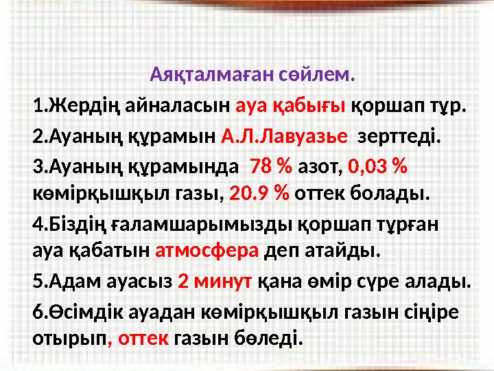 Аяқталмаған сөйлем. 1.Жердің айналасын ауа қабығы қоршап тұр. 2.Ауаның құрамын А.Л.Лавуазье зерттеді. 3.Ауаның құрамында