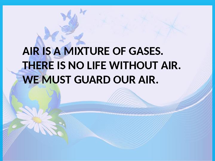 AIR IS A MIXTURE OF GASES. THERE IS NO LIFE WITHOUT AIR. WE MUST GUARD OUR AIR.