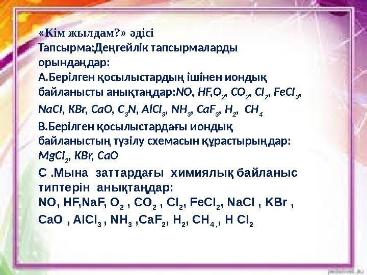 « Кім жылдам? » әдісі Тапсырма:Деңгейлік тапсырмаларды орындаңдар: А.Берілген қосылыстардың ішінен иондық байланысты анықтаңд