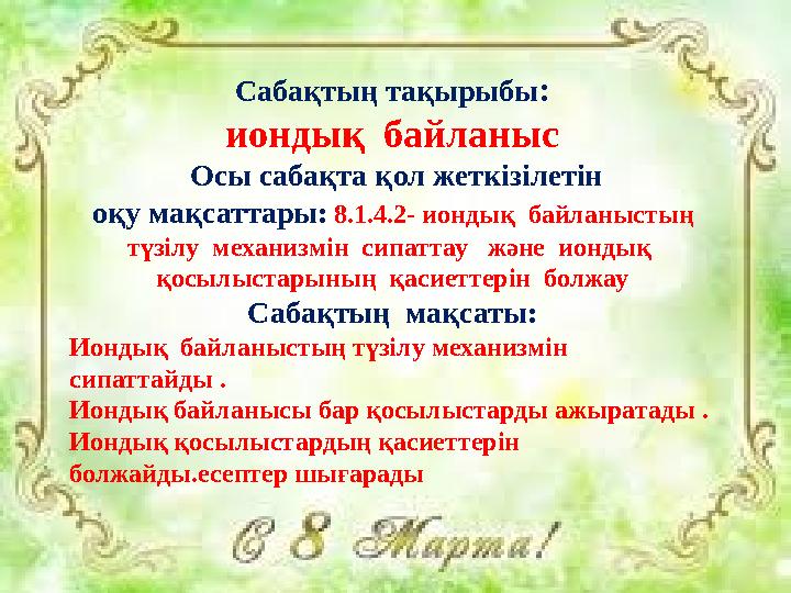 Сабақтың тақырыбы : иондық байланыс Осы сабақта қол жеткізілетін оқу мақсаттары: 8.1.4.2- иондық байланыстың түзілу