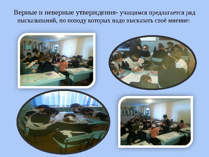 Верные и неверные утверждения- учащимся предлагается ряд высказываний, по поводу которых надо высказать своё мнение: