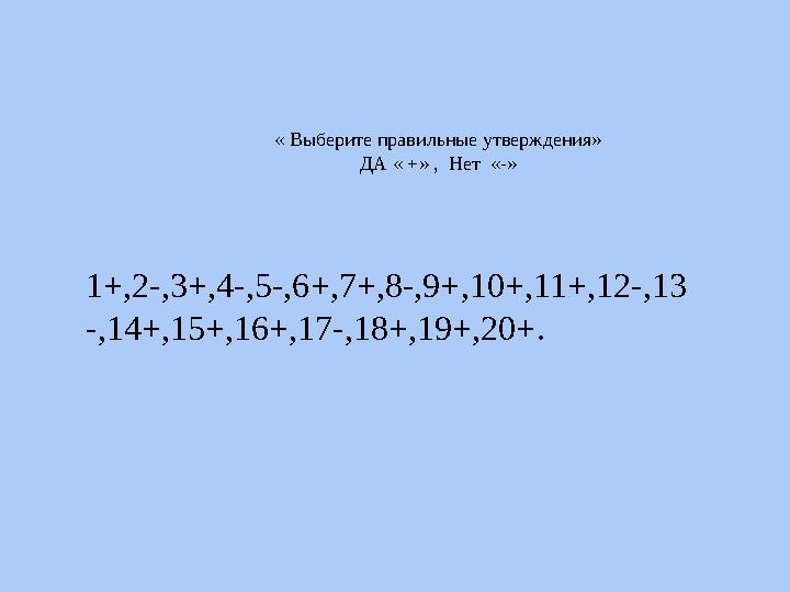 « Выберите правильные утверждения» ДА « +» , Нет «-» 1+,2-,3+,4-,5-,6+,7+,8-,9+,10+,11+,12-,13 -,14+,15+,16+,17-,18+,19+,20+.