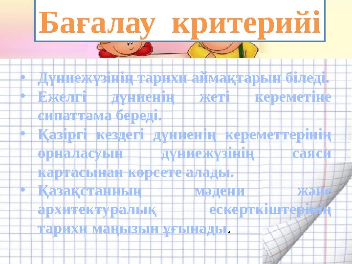 • Дүниежүзінің тарихи аймақтарын біледі. • Ежелгі дүниенің жеті кереметіне сипаттама береді. • Қазіргі кездегі дүниенің к