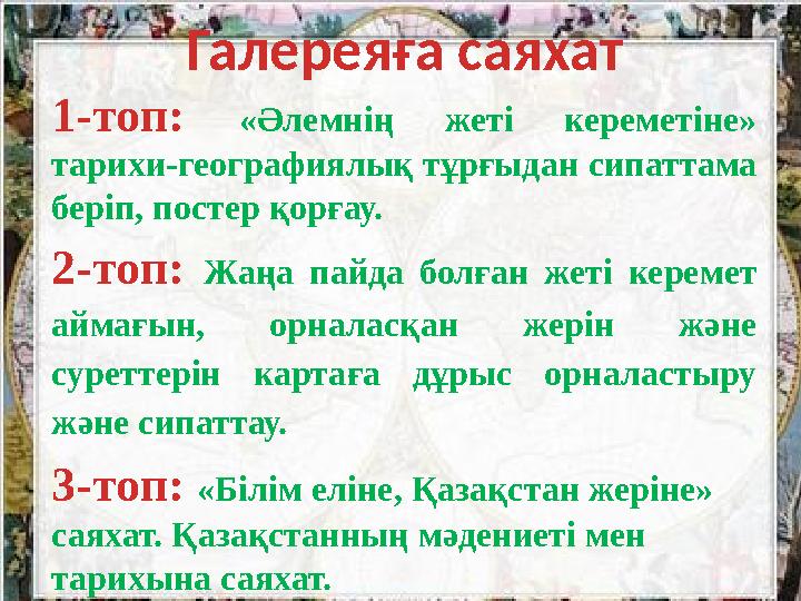 Галереяға саяхат 1-топ: «Әлемнің жеті кереметіне» тарихи-географиялық тұрғыдан сипаттама беріп, постер қорғау. 2-топ: Жаң